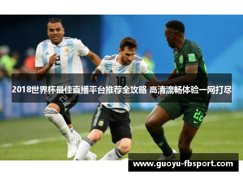 2018世界杯最佳直播平台推荐全攻略 高清流畅体验一网打尽 2018世界杯最佳直播平台推荐全攻略 高清流畅体验一网打尽