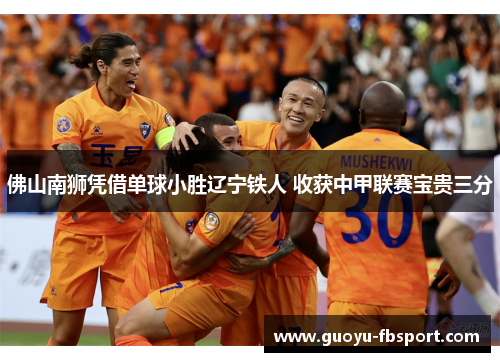 佛山南狮凭借单球小胜辽宁铁人 收获中甲联赛宝贵三分