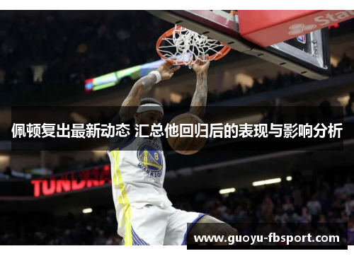 佩顿复出最新动态 汇总他回归后的表现与影响分析 佩顿复出最新动态 汇总他回归后的表现与影响分析