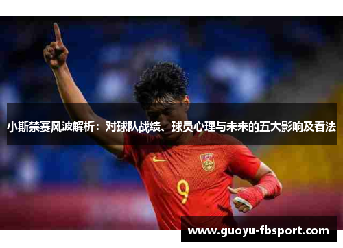 小斯禁赛风波解析:对球队战绩、球员心理与未来的五大影响及看法 小斯禁赛风波解析:对球队战绩、球员心理与未来的五大影响及看法
