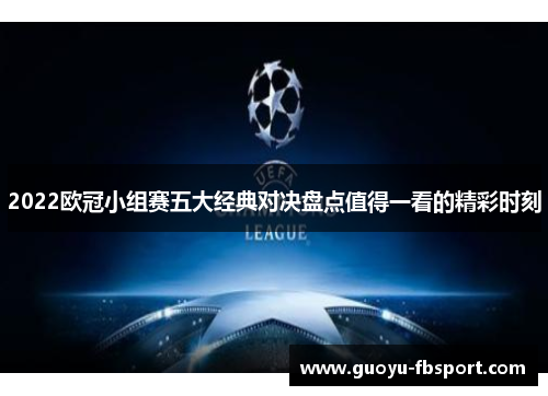 2022欧冠小组赛五大经典对决盘点值得一看的精彩时刻 2022欧冠小组赛五大经典对决盘点值得一看的精彩时刻