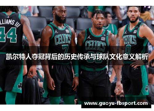 凯尔特人夺冠背后的历史传承与球队文化意义解析 凯尔特人夺冠背后的历史传承与球队文化意义解析