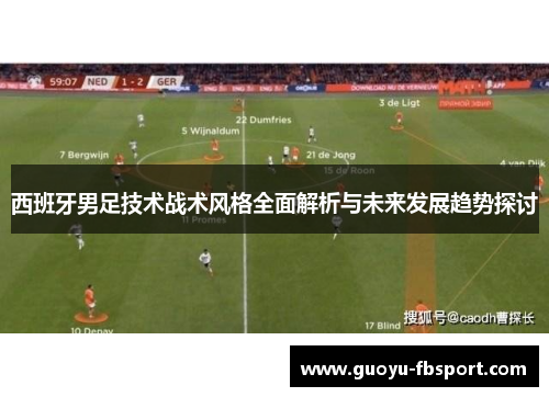 西班牙男足技术战术风格全面解析与未来发展趋势探讨 西班牙男足技术战术风格全面解析与未来发展趋势探讨
