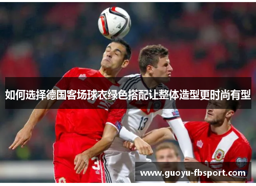 如何选择德国客场球衣绿色搭配让整体造型更时尚有型