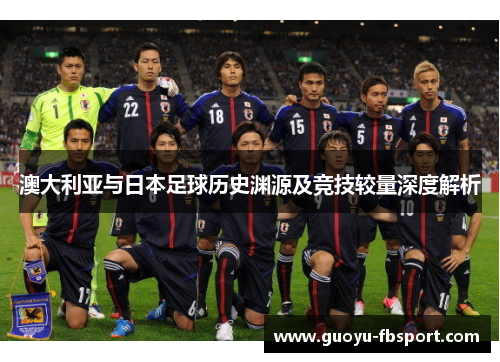 澳大利亚与日本足球历史渊源及竞技较量深度解析 澳大利亚与日本足球历史渊源及竞技较量深度解析
