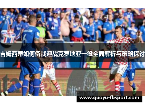 吉姆西蒂如何备战迎战克罗地亚一役全面解析与策略探讨