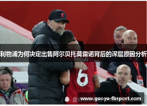 利物浦为何决定出售阿尔贝托莫雷诺背后的深层原因分析