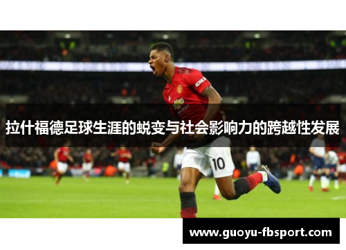 拉什福德足球生涯的蜕变与社会影响力的跨越性发展 拉什福德足球生涯的蜕变与社会影响力的跨越性发展