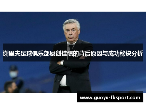 谢里夫足球俱乐部屡创佳绩的背后原因与成功秘诀分析 谢里夫足球俱乐部屡创佳绩的背后原因与成功秘诀分析