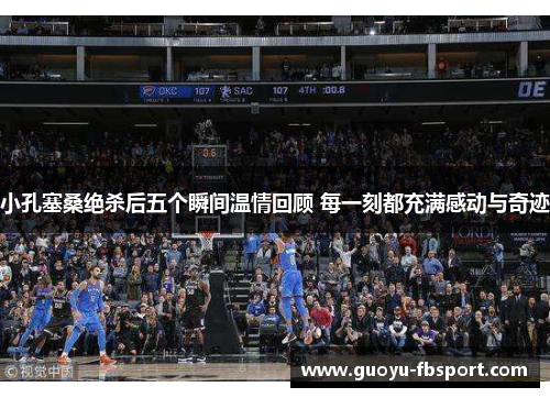 小孔塞桑绝杀后五个瞬间温情回顾 每一刻都充满感动与奇迹