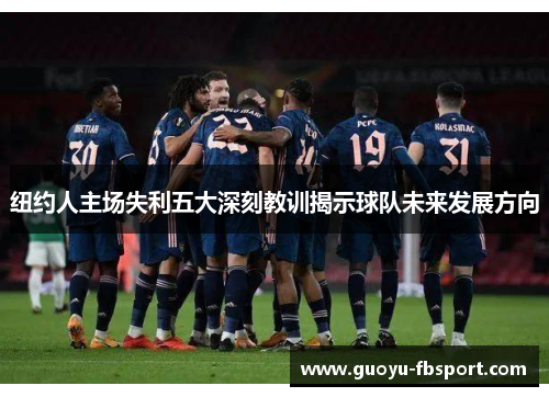 纽约人主场失利五大深刻教训揭示球队未来发展方向 纽约人主场失利五大深刻教训揭示球队未来发展方向