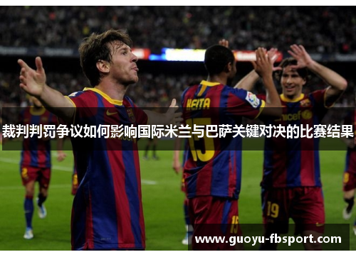 裁判判罚争议如何影响国际米兰与巴萨关键对决的比赛结果 裁判判罚争议如何影响国际米兰与巴萨关键对决的比赛结果