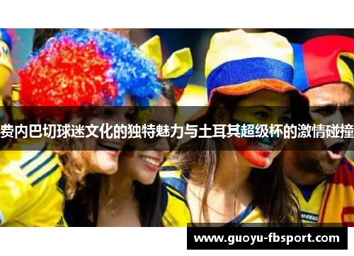 费内巴切球迷文化的独特魅力与土耳其超级杯的激情碰撞