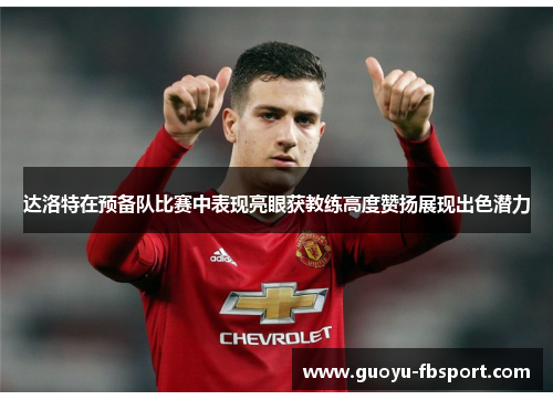 达洛特在预备队比赛中表现亮眼获教练高度赞扬展现出色潜力 达洛特在预备队比赛中表现亮眼获教练高度赞扬展现出色潜力