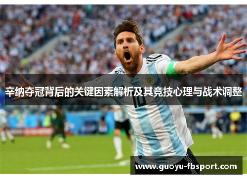 辛纳夺冠背后的关键因素解析及其竞技心理与战术调整 辛纳夺冠背后的关键因素解析及其竞技心理与战术调整