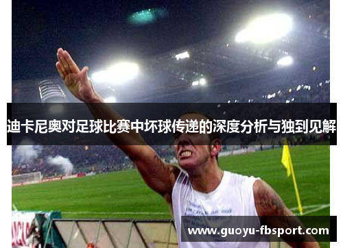 迪卡尼奥对足球比赛中坏球传递的深度分析与独到见解 迪卡尼奥对足球比赛中坏球传递的深度分析与独到见解