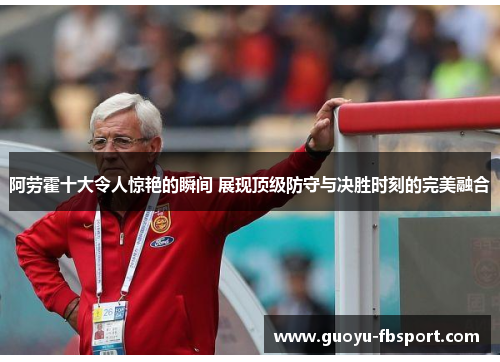 阿劳霍十大令人惊艳的瞬间 展现顶级防守与决胜时刻的完美融合 阿劳霍十大令人惊艳的瞬间 展现顶级防守与决胜时刻的完美融合