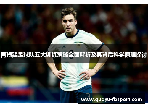 阿根廷足球队五大训练策略全面解析及其背后科学原理探讨 阿根廷足球队五大训练策略全面解析及其背后科学原理探讨