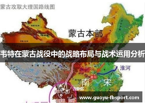 韦特在蒙古战役中的战略布局与战术运用分析 韦特在蒙古战役中的战略布局与战术运用分析