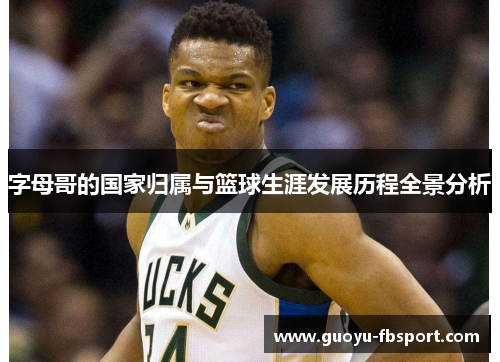 字母哥的国家归属与篮球生涯发展历程全景分析