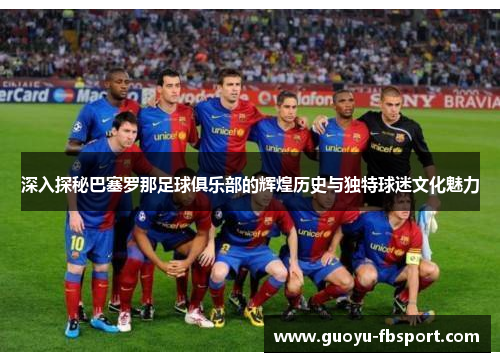 深入探秘巴塞罗那足球俱乐部的辉煌历史与独特球迷文化魅力 深入探秘巴塞罗那足球俱乐部的辉煌历史与独特球迷文化魅力