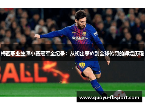 梅西职业生涯小赛冠军全纪录:从初出茅庐到全球传奇的辉煌历程 梅西职业生涯小赛冠军全纪录:从初出茅庐到全球传奇的辉煌历程