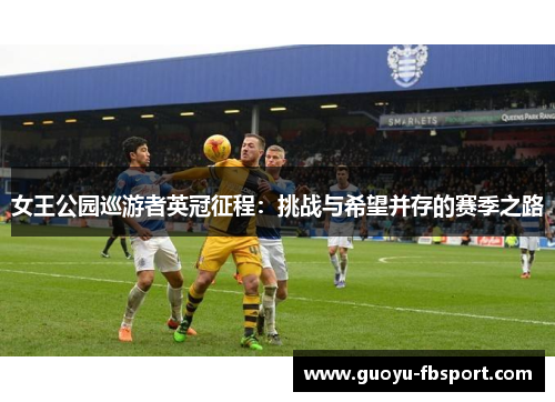 女王公园巡游者英冠征程:挑战与希望并存的赛季之路 女王公园巡游者英冠征程:挑战与希望并存的赛季之路