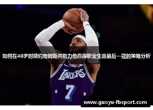 如何在40岁时续约詹姆斯并助力他赢得职业生涯最后一冠的策略分析 如何在40岁时续约詹姆斯并助力他赢得职业生涯最后一冠的策略分析