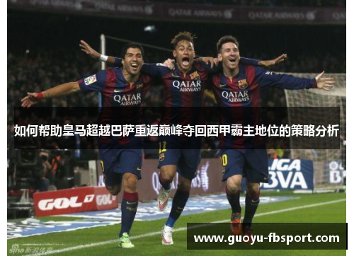 如何帮助皇马超越巴萨重返巅峰夺回西甲霸主地位的策略分析