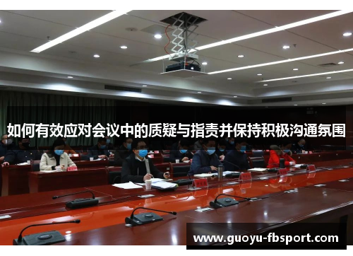 如何有效应对会议中的质疑与指责并保持积极沟通氛围