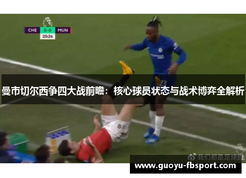 曼市切尔西争四大战前瞻：核心球员状态与战术博弈全解析