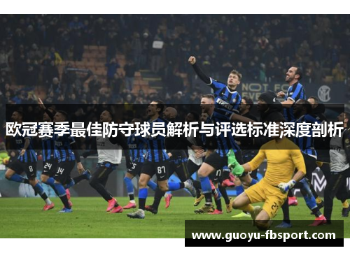 欧冠赛季最佳防守球员解析与评选标准深度剖析 欧冠赛季最佳防守球员解析与评选标准深度剖析