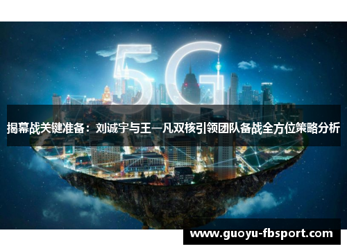 揭幕战关键准备：刘诚宇与王一凡双核引领团队备战全方位策略分析