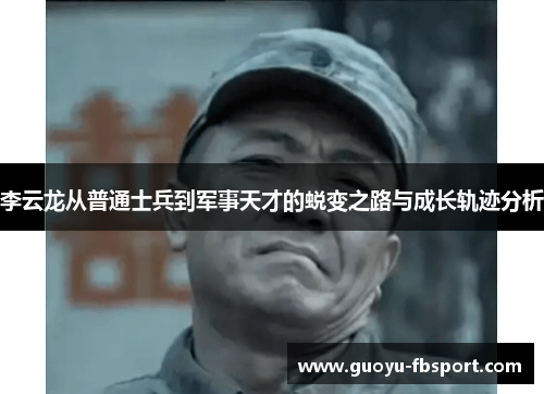 李云龙从普通士兵到军事天才的蜕变之路与成长轨迹分析 李云龙从普通士兵到军事天才的蜕变之路与成长轨迹分析