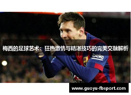 梅西的足球艺术：狂热激情与精湛技巧的完美交融解析