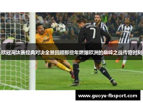 欧冠淘汰赛经典对决全景回顾那些年燃爆欧洲的巅峰之战传奇时刻