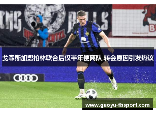 戈森斯加盟柏林联合后仅半年便离队 转会原因引发热议