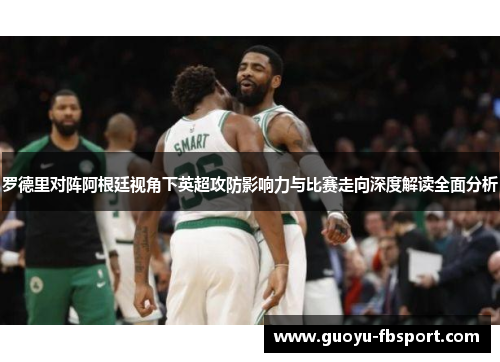 罗德里对阵阿根廷视角下英超攻防影响力与比赛走向深度解读全面分析