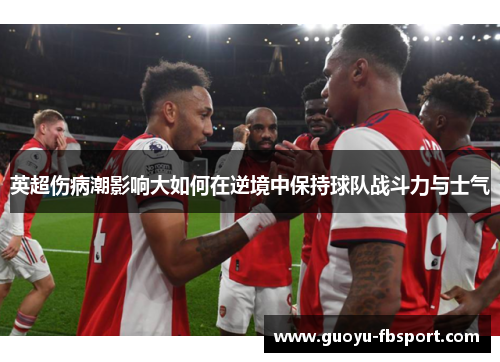 英超伤病潮影响大如何在逆境中保持球队战斗力与士气