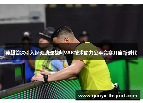 英超首次引入视频助理裁判VAR技术助力公平竞赛开启新时代