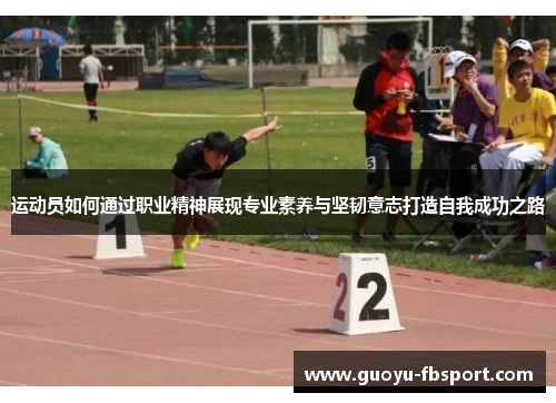 运动员如何通过职业精神展现专业素养与坚韧意志打造自我成功之路 运动员如何通过职业精神展现专业素养与坚韧意志打造自我成功之路