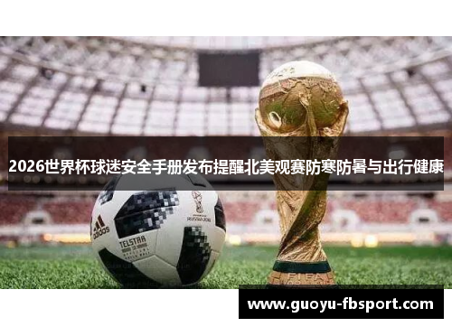 2026世界杯球迷安全手册发布提醒北美观赛防寒防暑与出行健康 2026世界杯球迷安全手册发布提醒北美观赛防寒防暑与出行健康